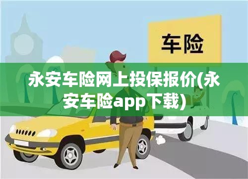 永安车险网上投保报价(永安车险app下载) 永安车险网上投保报价(永安车险app下载)
