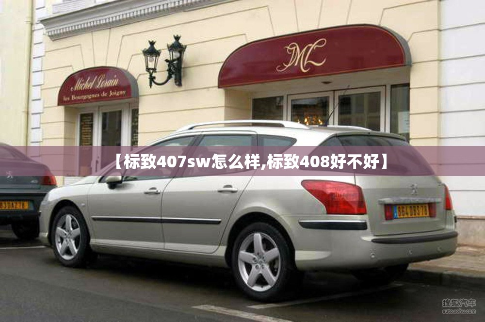 【标致407sw怎么样,标致408好不好】 【标致407sw怎么样,标致408好不好】