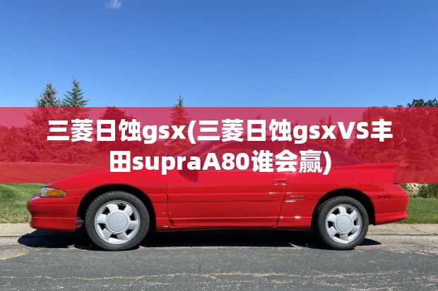 三菱日蚀gsx(三菱日蚀gsxVS丰田supraA80谁会赢) 三菱日蚀gsx(三菱日蚀gsxVS丰田supraA80谁会赢)