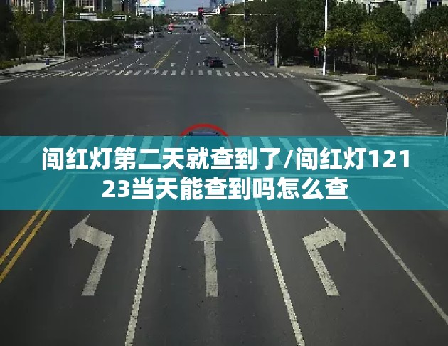 闯红灯第二天就查到了/闯红灯12123当天能查到吗怎么查