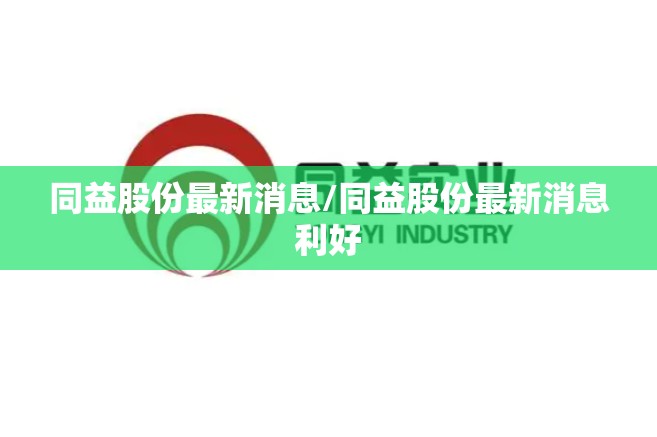 同益股份最新消息/同益股份最新消息利好 同益股份最新消息/同益股份最新消息利好