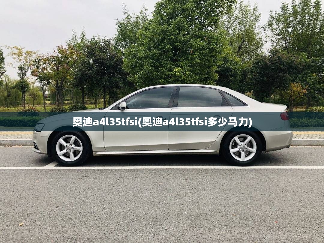 奥迪a4l35tfsi(奥迪a4l35tfsi多少马力) 奥迪a4l35tfsi(奥迪a4l35tfsi多少马力)