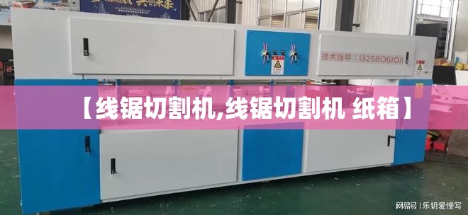 【线锯切割机,线锯切割机 纸箱】