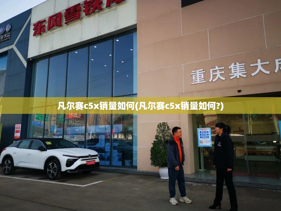 凡尔赛c5x销量如何(凡尔赛c5x销量如何?) 凡尔赛c5x销量如何(凡尔赛c5x销量如何?)