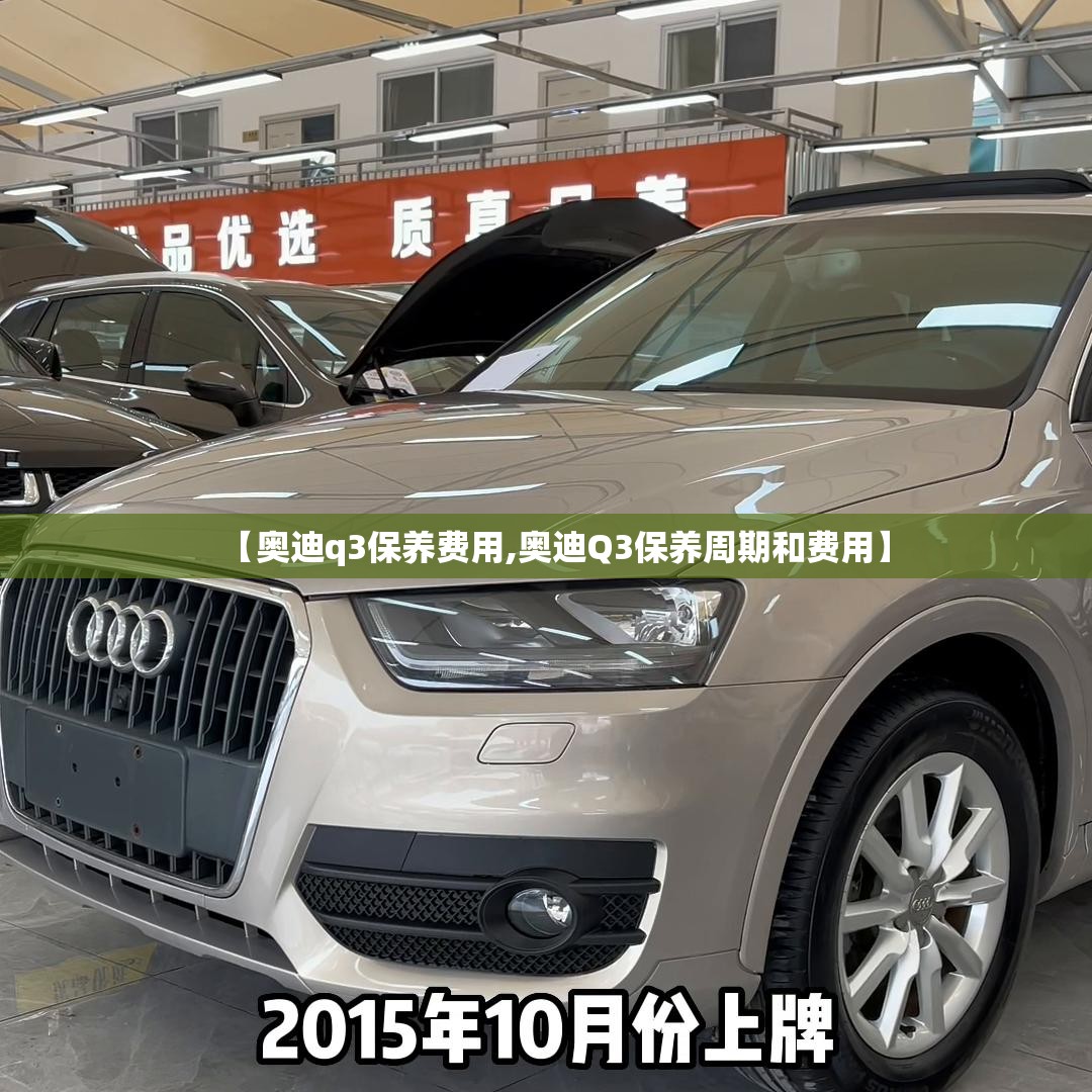 【奥迪q3保养费用,奥迪Q3保养周期和费用】 【奥迪q3保养费用,奥迪Q3保养周期和费用】