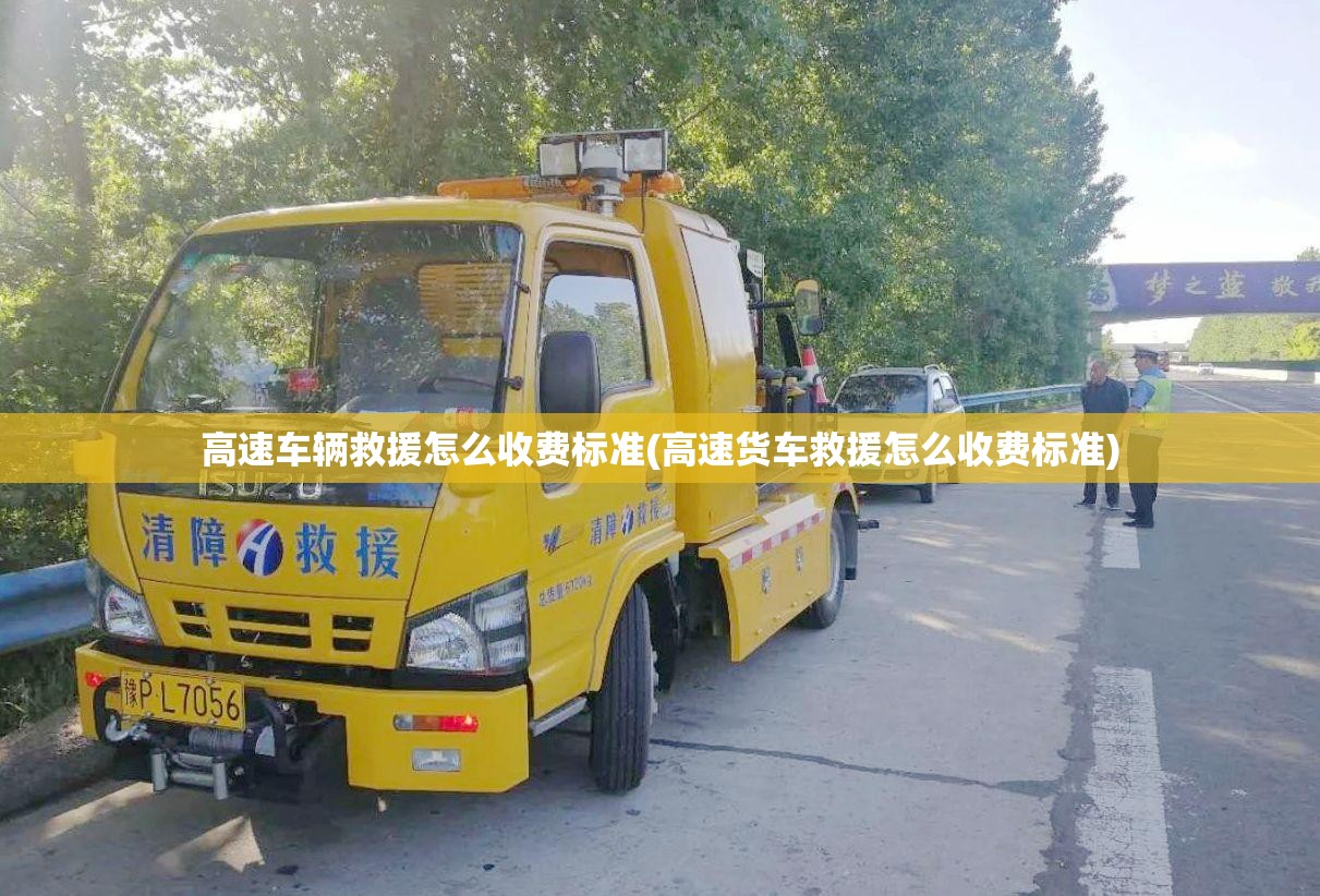 高速车辆救援怎么收费标准(高速货车救援怎么收费标准)