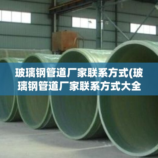 玻璃钢管道厂家联系方式(玻璃钢管道厂家联系方式大全)