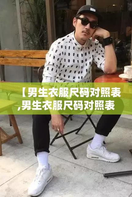 【男生衣服尺码对照表,男生衣服尺码对照表xl】