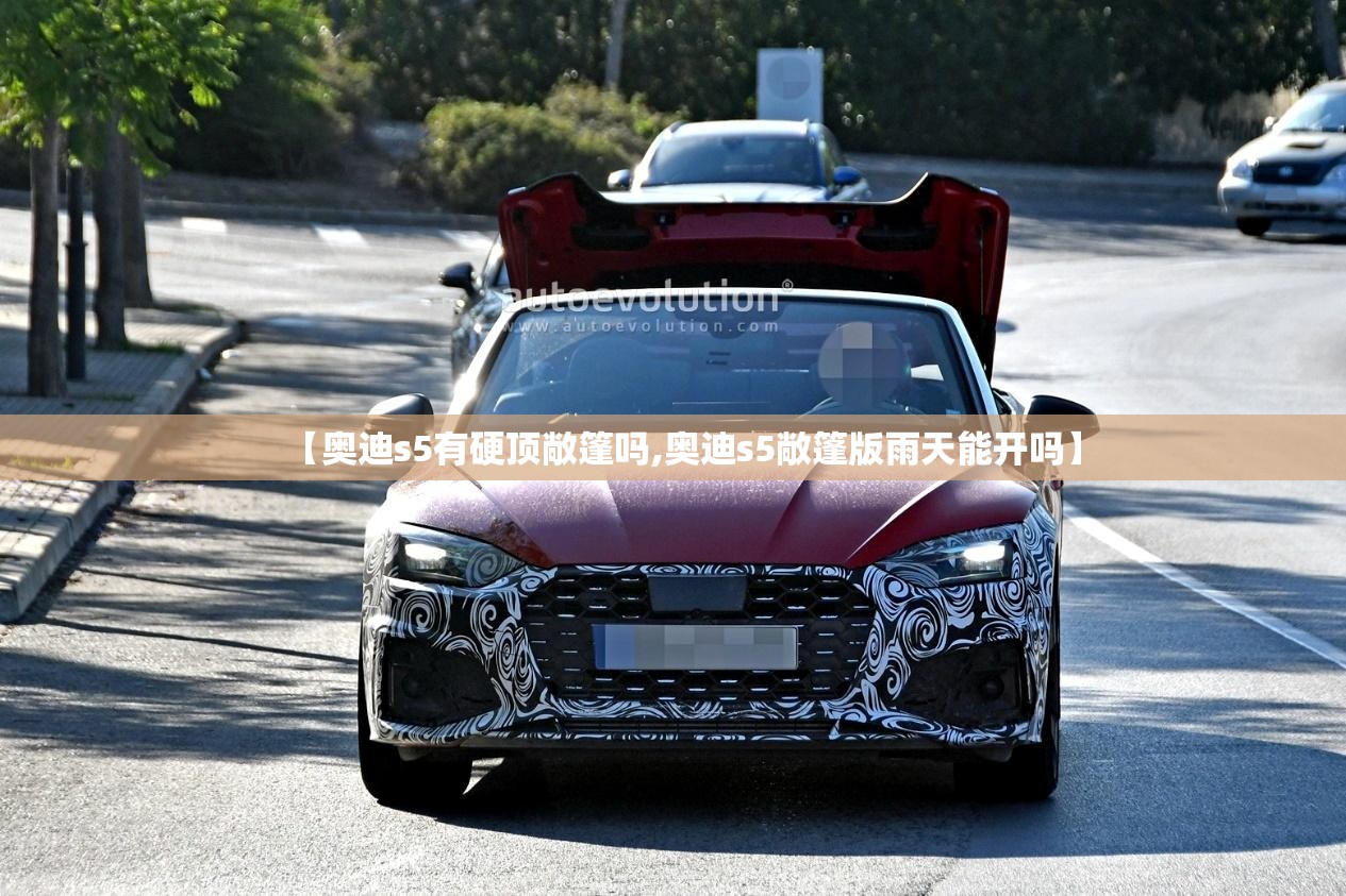 【奥迪s5有硬顶敞篷吗,奥迪s5敞篷版雨天能开吗】