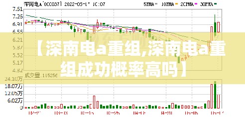 【深南电a重组,深南电a重组成功概率高吗】 【深南电a重组,深南电a重组成功概率高吗】
