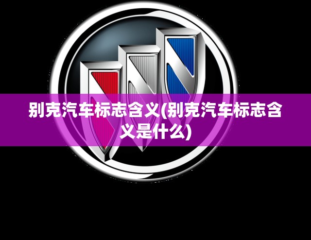别克汽车标志含义(别克汽车标志含义是什么) 别克汽车标志含义(别克汽车标志含义是什么)