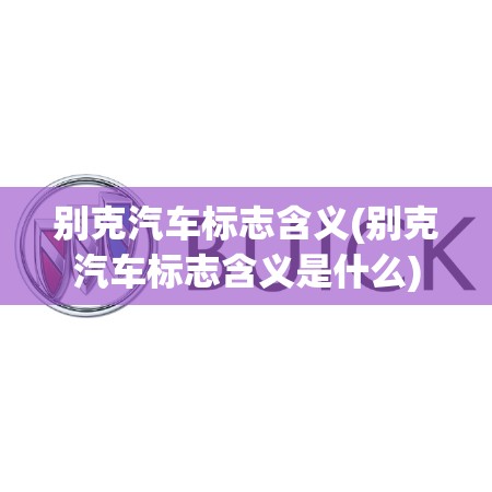 别克汽车标志含义(别克汽车标志含义是什么) 别克汽车标志含义(别克汽车标志含义是什么)