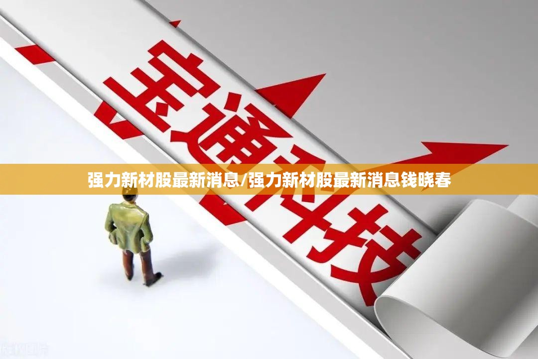 强力新材股最新消息/强力新材股最新消息钱晓春 强力新材股最新消息/强力新材股最新消息钱晓春