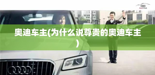 奥迪车主(为什么说尊贵的奥迪车主)