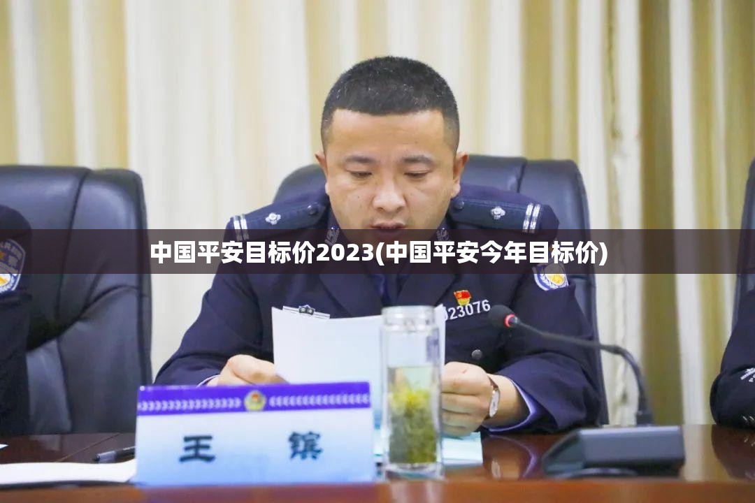 中国平安目标价2023(中国平安今年目标价) 中国平安目标价2023(中国平安今年目标价)
