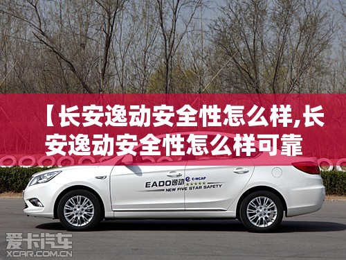【长安逸动安全性怎么样,长安逸动安全性怎么样可靠吗】 【长安逸动安全性怎么样,长安逸动安全性怎么样可靠吗】