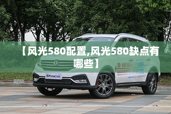 【风光580配置,风光580缺点有哪些】 【风光580配置,风光580缺点有哪些】