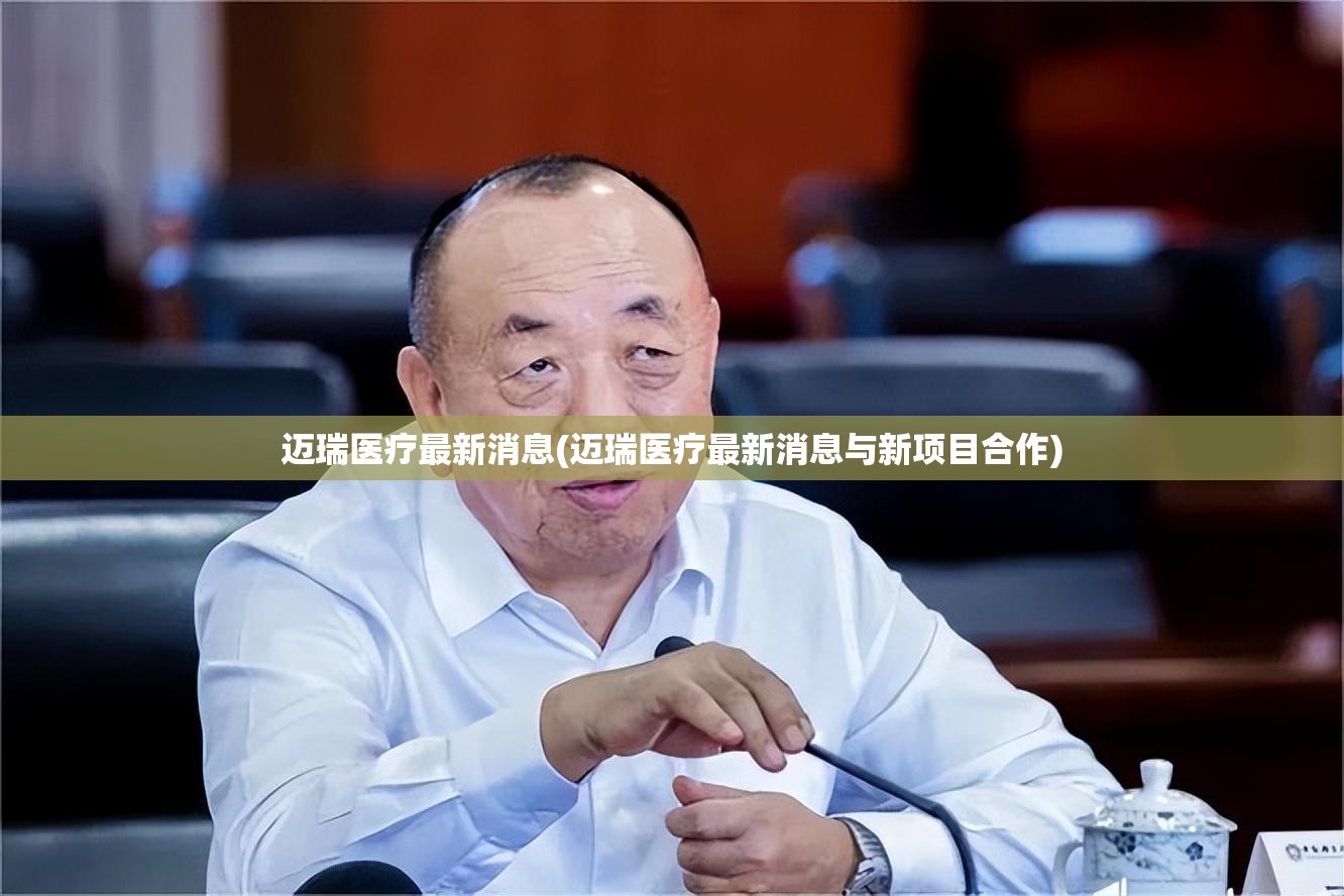 迈瑞医疗最新消息(迈瑞医疗最新消息与新项目合作) 迈瑞医疗最新消息(迈瑞医疗最新消息与新项目合作)