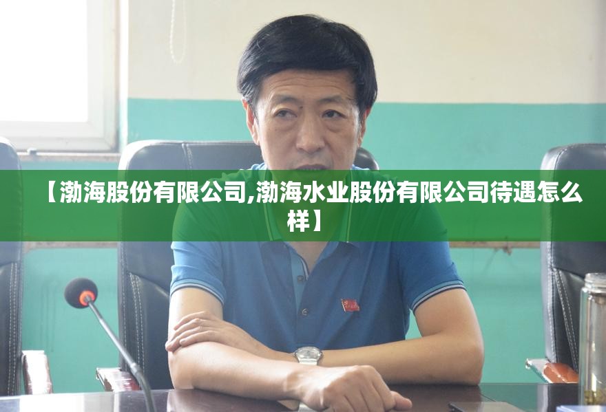 【渤海股份有限公司,渤海水业股份有限公司待遇怎么样】 【渤海股份有限公司,渤海水业股份有限公司待遇怎么样】
