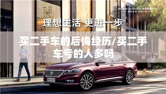 买二手车的后悔经历/买二手车亏的人多吗 买二手车的后悔经历/买二手车亏的人多吗