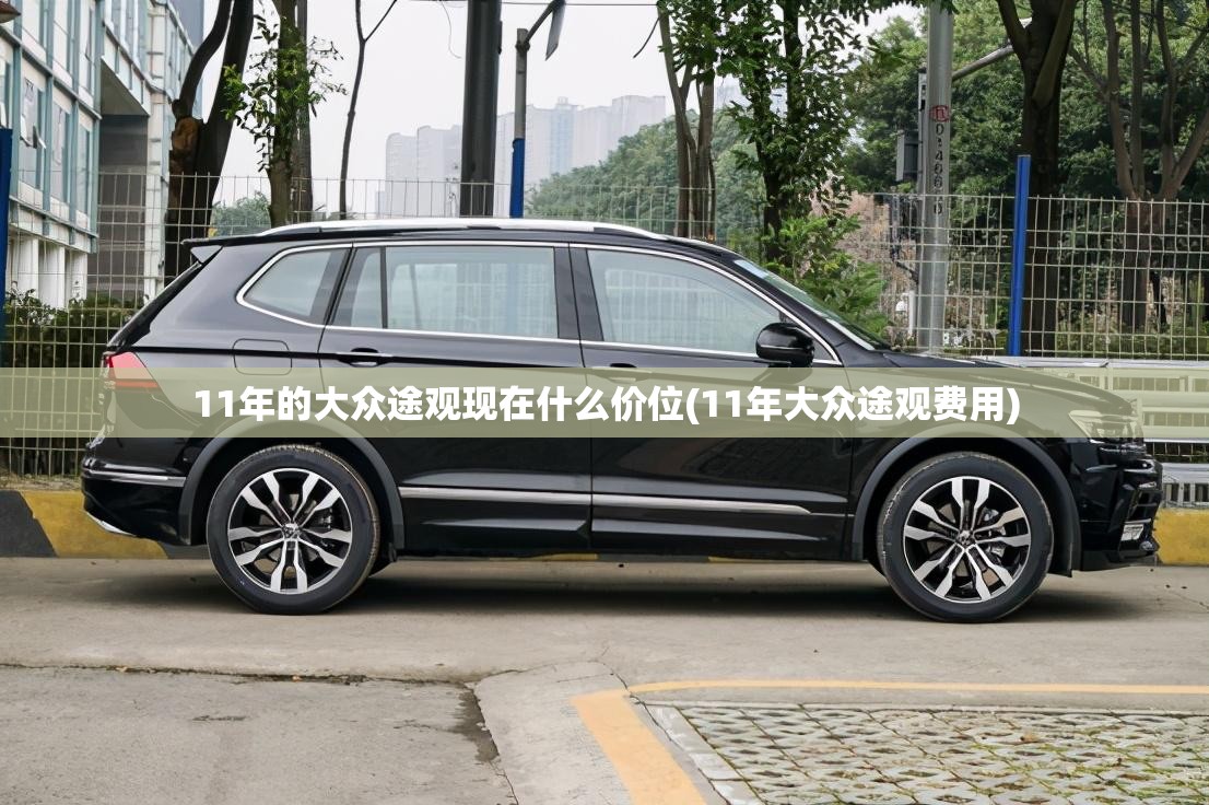 11年的大众途观现在什么价位(11年大众途观费用) 11年的大众途观现在什么价位(11年大众途观费用)