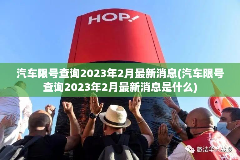 汽车限号查询2023年2月最新消息(汽车限号查询2023年2月最新消息是什么) 汽车限号查询2023年2月最新消息(汽车限号查询2023年2月最新消息是什么)