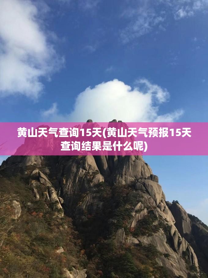 黄山天气查询15天(黄山天气预报15天查询结果是什么呢) 黄山天气查询15天(黄山天气预报15天查询结果是什么呢)