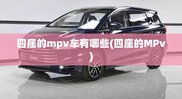 四座的mpv车有哪些(四座的MPv) 四座的mpv车有哪些(四座的MPv)