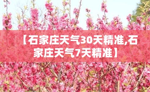 【石家庄天气30天精准,石家庄天气7天精准】 【石家庄天气30天精准,石家庄天气7天精准】