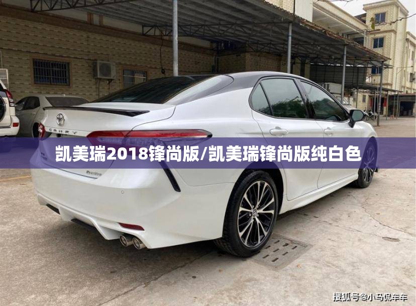 凯美瑞2018锋尚版/凯美瑞锋尚版纯白色 凯美瑞2018锋尚版/凯美瑞锋尚版纯白色