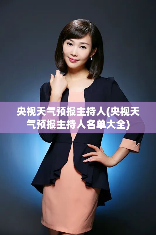 央视天气预报主持人(央视天气预报主持人名单大全)