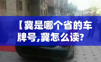 【冀是哪个省的车牌号,冀怎么读?】