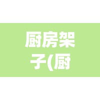 厨房架子(厨房架子置物架图片) 厨房架子(厨房架子置物架图片)