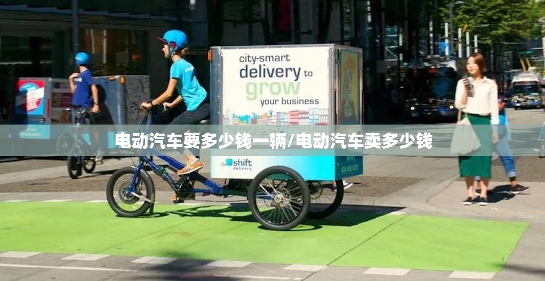 电动汽车要多少钱一辆/电动汽车卖多少钱 电动汽车要多少钱一辆/电动汽车卖多少钱
