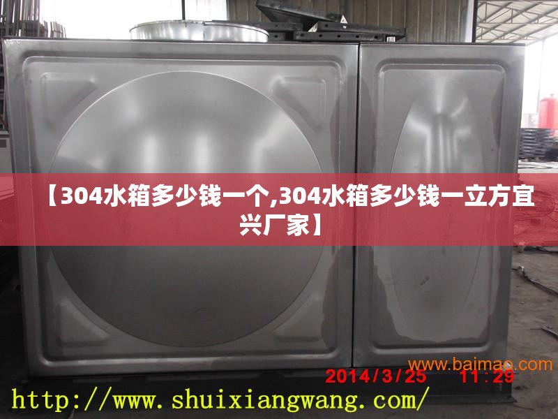 【304水箱多少钱一个,304水箱多少钱一立方宜兴厂家】 【304水箱多少钱一个,304水箱多少钱一立方宜兴厂家】