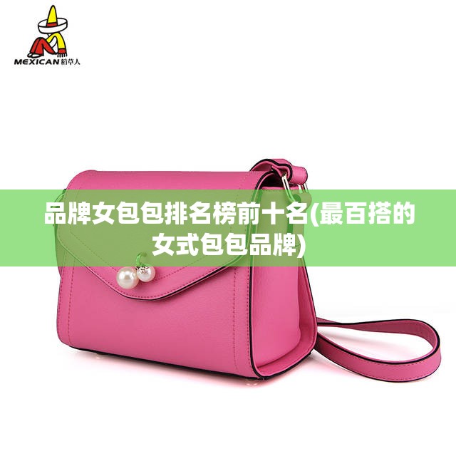 品牌女包包排名榜前十名(最百搭的女式包包品牌)