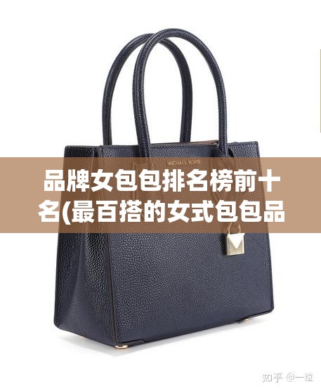 品牌女包包排名榜前十名(最百搭的女式包包品牌)