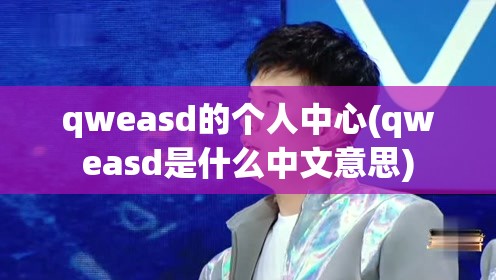 qweasd的个人中心(qweasd是什么中文意思) qweasd的个人中心(qweasd是什么中文意思)