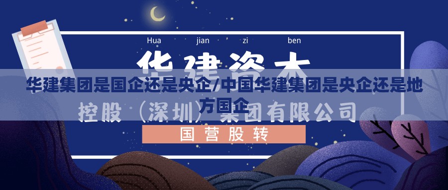 华建集团是国企还是央企/中国华建集团是央企还是地方国企 华建集团是国企还是央企/中国华建集团是央企还是地方国企