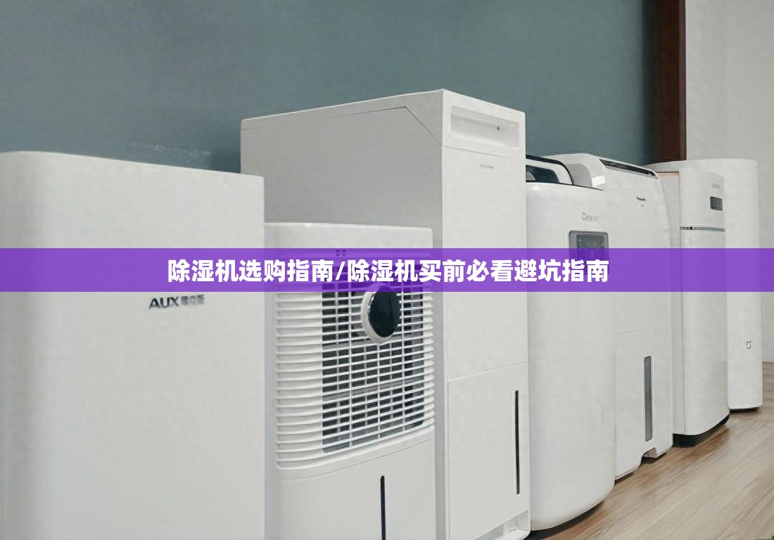 除湿机选购指南/除湿机买前必看避坑指南