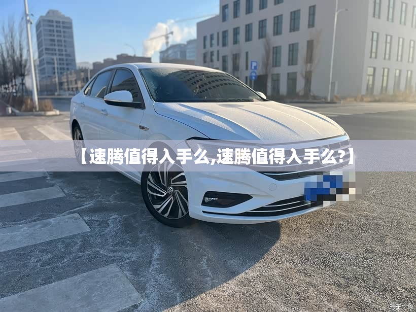 【速腾值得入手么,速腾值得入手么?】