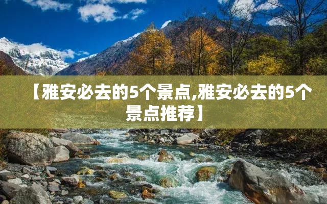 【雅安必去的5个景点,雅安必去的5个景点推荐】 【雅安必去的5个景点,雅安必去的5个景点推荐】