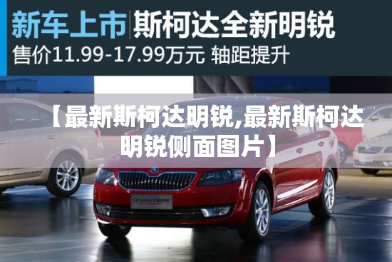 【最新斯柯达明锐,最新斯柯达明锐侧面图片】