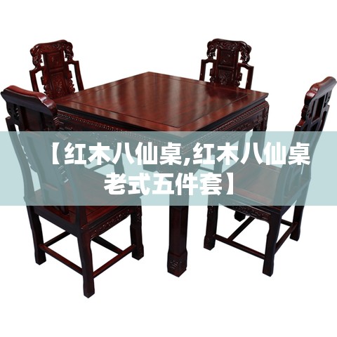 【红木八仙桌,红木八仙桌老式五件套】 【红木八仙桌,红木八仙桌老式五件套】