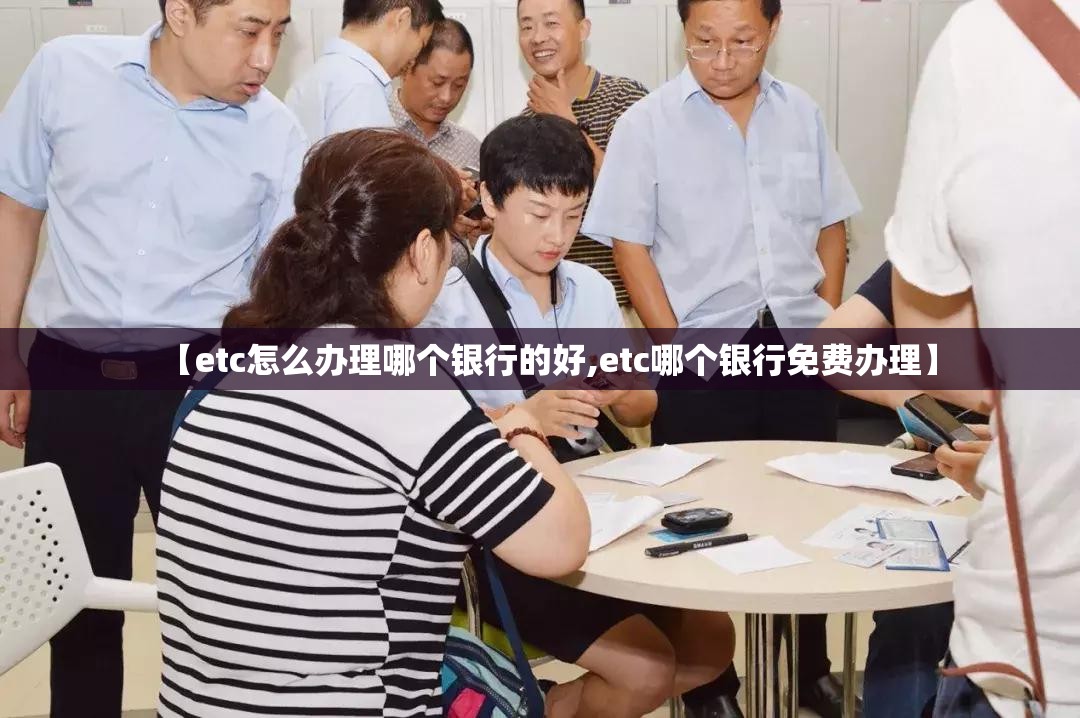 【etc怎么办理哪个银行的好,etc哪个银行免费办理】 【etc怎么办理哪个银行的好,etc哪个银行免费办理】