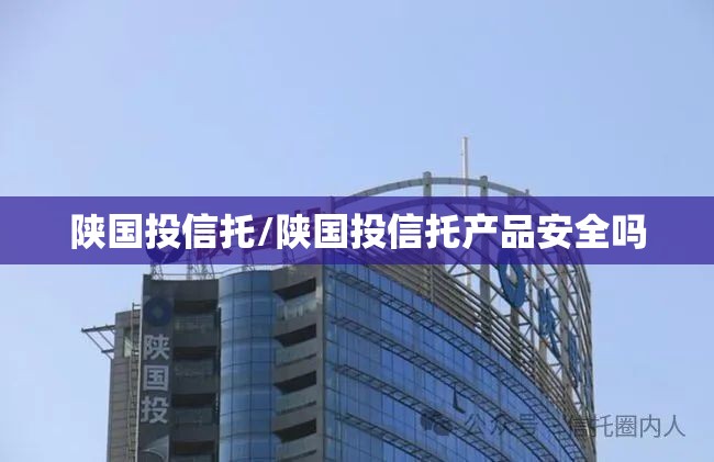陕国投信托/陕国投信托产品安全吗 陕国投信托/陕国投信托产品安全吗