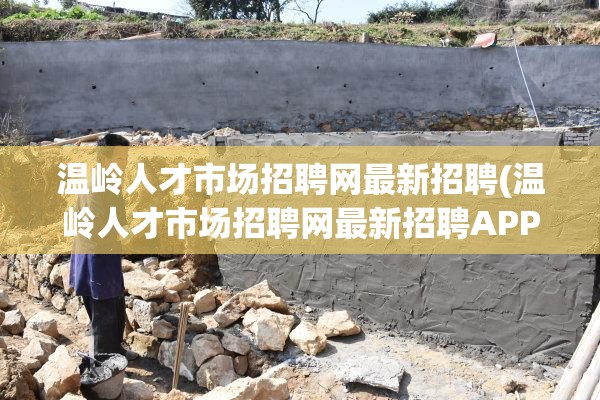 温岭人才市场招聘网最新招聘(温岭人才市场招聘网最新招聘APP) 温岭人才市场招聘网最新招聘(温岭人才市场招聘网最新招聘APP)