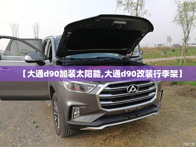 【大通d90加装太阳能,大通d90改装行李架】 【大通d90加装太阳能,大通d90改装行李架】