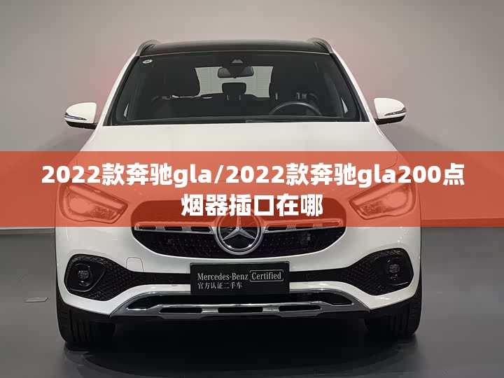 2022款奔驰gla/2022款奔驰gla200点烟器插口在哪