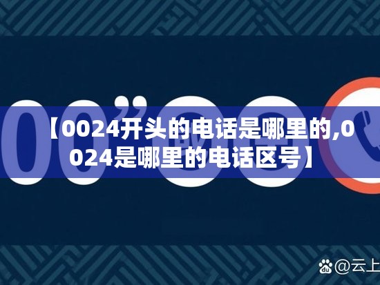 【0024开头的电话是哪里的,0024是哪里的电话区号】 【0024开头的电话是哪里的,0024是哪里的电话区号】